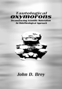 Tautological Oxymorons : Deconstructing Scientific Materialism:An Ontotheological Approach