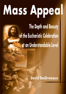 Mass Appeal : The Depth and Beauty of the Eucharistic Celebration at an Understandable Level