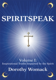 Spiritspeak : Volume I: <Br>Inspirational Truths Imparted by the Spirit