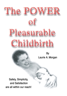 The Power of Pleasurable Childbirth : Safety, Simplicity, and Satisfaction Are All Within Our Reach!