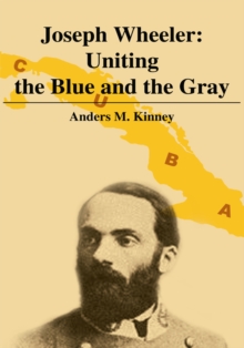 Joseph Wheeler: Uniting the Blue and the Gray