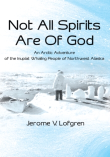 Not All Spirits Are of God : An Arctic Adventure of the Inupiat Whaling People of Northwest Alaska