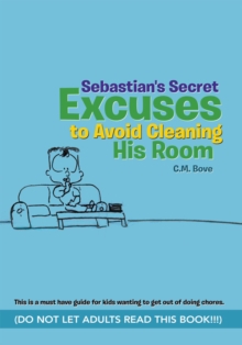 Sebastian's Secret Excuses to Avoid Cleaning His Room : (Do Not Let Adults Read This Book!!!)