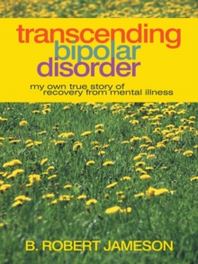 Transcending Bipolar Disorder : My Own True Story of Recovery from Mental Illness