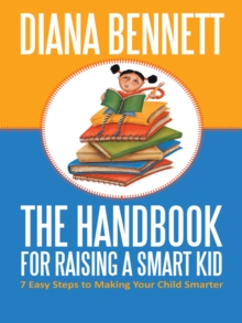 The Handbook for Raising a Smart Kid : 7 Easy Steps to Making Your Child Smarter