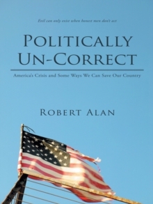 Politically Un-Correct : America'S Crisis and Some Ways We Can Save Our Country