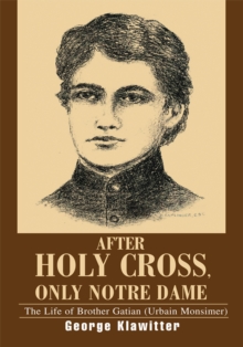 After Holy Cross, Only Notre Dame : The Life of Brother Gatian <Br>(Urbain Monsimer)