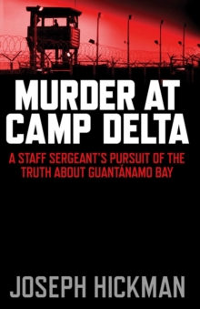 Murder at Camp Delta : A Staff Sergeant's Pursuit of the Truth about Guantanamo Bay