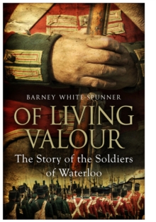 Of Living Valour : The Story of the Soldiers of Waterloo, Paperback Book Of Living Valour : The Story of the Soldiers of Waterloo, Paperback Book