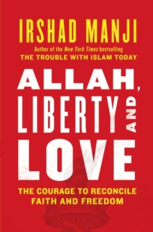 ALLAH, LIBERTY AND LOVE : The Courage to Reconcile Faith and Freedom