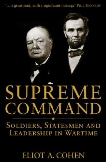 Supreme Command : Soldiers, Statesmen And Leadership In Wartime