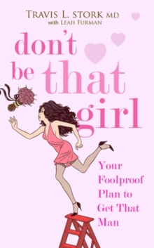 Don't Be That Girl : Your Foolproof Plan to Get That Man