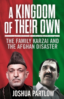 A Kingdom of Their Own : The Family Karzai and the Afghan Disaster