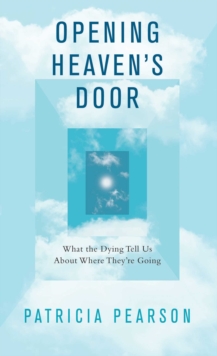 Opening Heaven's Door : What the Dying Tell Us About Where They're Going