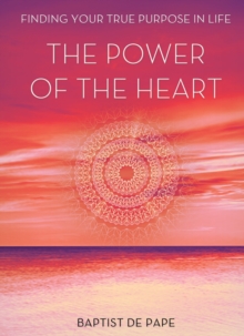 The Power of the Heart : Finding Your True Purpose, Hardback Book The Power of the Heart : Finding Your True Purpose, Hardback Book