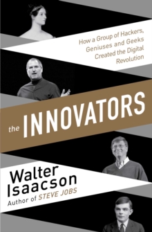 Innovators : How a Group of Inventors, Hackers, Geniuses and Geeks Created the Digital Revolution