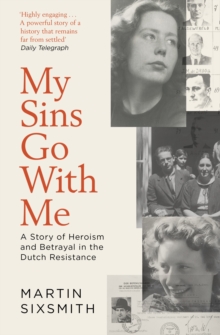 My Sins Go With Me : A Story of Heroism and Betrayal in the Dutch Resistance
