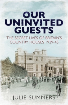 Our Uninvited Guests : The Secret Life of Britain's Country Houses 1939-45, Hardback Book Our Uninvited Guests : The Secret Life of Britain's Country Houses 1939-45, Hardback Book