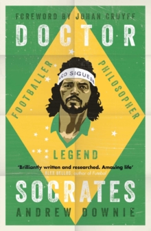 Doctor Socrates : Footballer, Philosopher, Legend