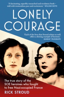 Lonely Courage : The true story of the SOE heroines who fought to free Nazi-occupied France