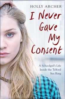I Never Gave My Consent : A Schoolgirl's Life Inside the Telford Sex Ring, Paperback Book I Never Gave My Consent : A Schoolgirl's Life Inside the Telford Sex Ring, Paperback Book