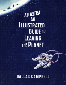 Ad Astra: An Illustrated Guide to Leaving the Planet, Hardback Book Ad Astra: An Illustrated Guide to Leaving the Planet, Hardback Book