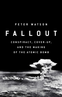 Fallout : Conspiracy, Cover-Up and the Deceitful Case for the Atom Bomb, Hardback Book Fallout : Conspiracy, Cover-Up and the Deceitful Case for the Atom Bomb, Hardback Book