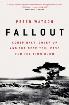 Fallout : Conspiracy, Cover-Up and the Deceitful Case for the Atom Bomb