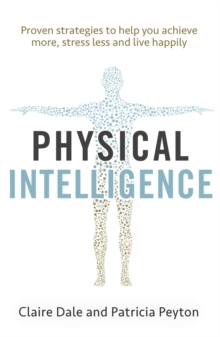 Physical Intelligence : Harness your body's untapped intelligence to achieve more, stress less and live more happily