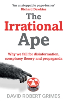 The Irrational Ape : Why We Fall for Disinformation, Conspiracy Theory and Propaganda