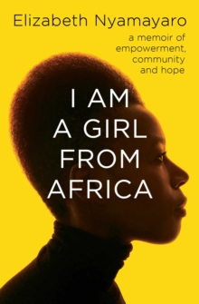 I Am A Girl From Africa : A memoir of empowerment, community and hope