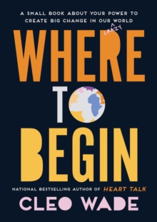 Where to Begin : A Small Book about Your Power to Create Big Change in Our Crazy World