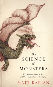 The Science of Monsters : Why Monsters Came to Be and What Made Them so Terrifying