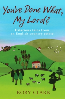 You've Done What, My Lord? : Hilarious tales from a country estate