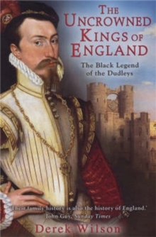 The Uncrowned Kings of England : The Black Legend of the Dudleys