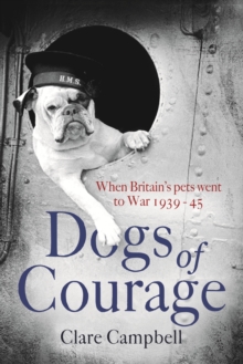 Dogs of Courage : When Britain's Pets Went to War 1939 45