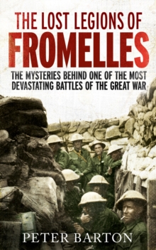 The Lost Legions of Fromelles : The Mysteries Behind one of the Most Devastating Battles of the Great War