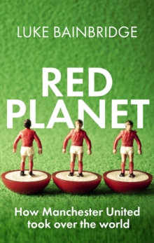 Red Planet : How Manchester United Took Over the World, Hardback Book Red Planet : How Manchester United Took Over the World, Hardback Book