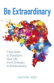 Be Extraordinary : 7 Key Skills to Transform Your Life From Ordinary to Extraordinary