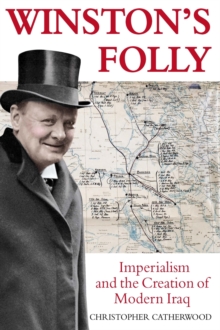 Winston's Folly : How Winston Churchill's Creation of Modern Iraq led to Saddam Hussein