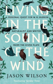 Living in the Sound of the Wind : A Personal Quest for W.H. Hudson, Naturalist and Writer from the River Plate, Paperback Book Living in the Sound of the Wind : A Personal Quest for W.H. Hudson, Naturalist and Writer from the River Plate, Paperback Book