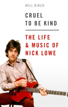 Cruel To Be Kind : The Life and Music of Nick Lowe