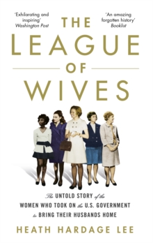 The League of Wives : The Untold Story of the Women Who Took on the US Government to Bring Their Husbands Home