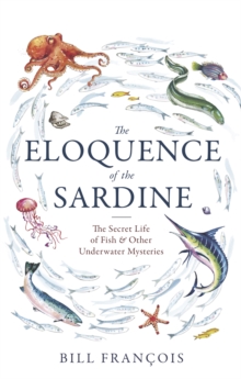 The Eloquence of the Sardine : The Secret Life of Fish & Other Underwater Mysteries