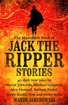 The Mammoth Book of Jack the Ripper Stories : 40 dark new tales by Martin Edwards, Michael Gregorio, Alex Howard, Barbara Nadel, Steve Rasnic Tem and many more