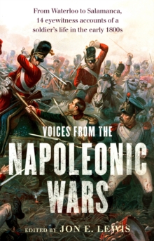 Voices From the Napoleonic Wars : From Waterloo to Salamanca, 14 eyewitness accounts of a soldier's life in the early 1800s