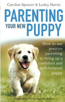 Parenting Your New Puppy : How to use positive parenting to bring up a confident and well-behaved puppy