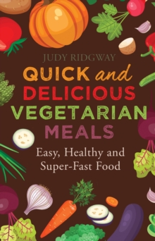 Quick and Delicious Vegetarian Meals : Easy, healthy and super-fast food