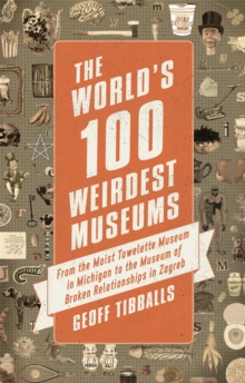 The World's 100 Weirdest Museums : From the Moist Towelette Museum in Michigan to the Museum of Broken Relationships in Zagreb