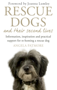 Rescue Dogs and Their Second Lives : Information, Inspiration and Practical Support for Re-Homing a Rescue Dog